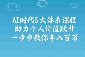 （14475期）AI时代5大体系课程：助力个人价值跃升，一步步教你年入百万