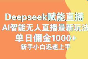 （14482期）最新抖音直播最新玩法 deepseek赋能直播 单日佣金1000+ 新手小白快速上手