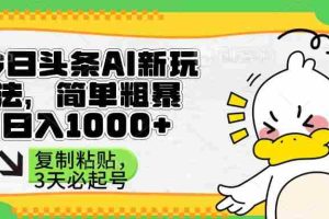 （14167期）头条AI新玩法，简单粗暴，仅需粘贴复制，三天必起号