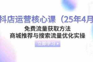 （14267期）抖店运营核心课（25年4月）免费流量获取方法，商城推荐与搜索流量优化实操