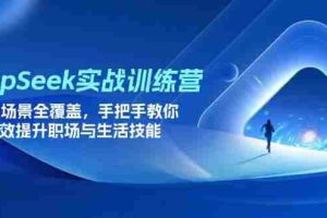 （14236期）DeepSeek实战训练营，15大场景全覆盖，手把手教你高效提升职场与生活技能