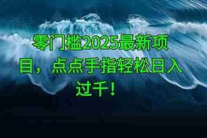 （14744期）零门槛2025最新项目，点点手指轻松日入过千！