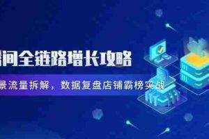 （14721期）直播间全链路增长攻略，爆品场景流量拆解，数据复盘店铺霸榜实战
