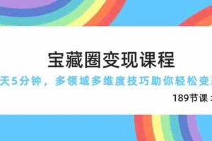 （14548期）宝藏圈变现课程，每天5分钟，多领域多维度技巧助你轻松变现（189节）