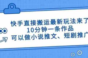 （14450期）快手直接搬运最新玩法来了，10分钟一条作品，可以做小说推文、短剧推广…