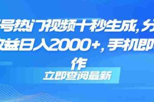 （14947期）视频号热门视频十秒生成，分成睡后收益日入2000+，手机即可操作