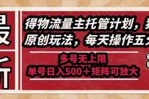 （14954期）最新得物流量主托管计划，独家原创玩法，每天操作五分钟，多号无上限 …