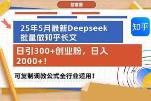 （14956期）25年5月最新Deepseek批量做知乎长文，日引300+创业粉，日入2000+！可复…