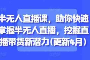 半无人直播课,助你快速掌握半无人直播,挖掘直播带货新潜力(更新6月)