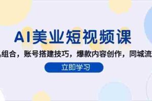 （15097期）AI美业短视频课，AI工具组合，账号搭建技巧，爆款内容创作，同城流量获取