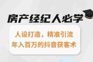 （15095期）房产经纪人必学：人设打造，精准引流，年入百万的抖音获客术