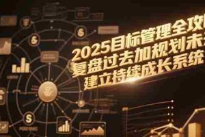 （15199期）2025目标管理全攻略，复盘过去加规划未来，建立持续成长系统