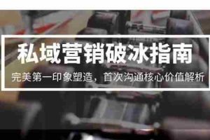 （15150期）私域营销破冰指南，完美第一印象塑造，首次沟通核心价值解析
