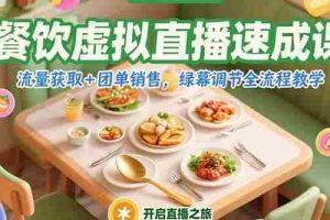 （15293期）餐饮虚拟直播速成课，流量获取+团单销售，绿幕调节全流程教学