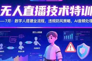 （15448期）无人直播技术特训-7月：数字人搭建全流程，违规防风策略，AI音频处理