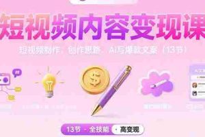 （15581期）短视频内容变现课：短视频制作、创作思路、Ai写爆款文案（13节）
