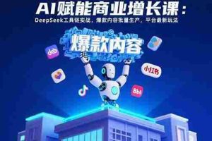 （15583期）AI赋能商业增长课：DeepSeek工具链实战，爆款内容批量生产，平台最新玩法
