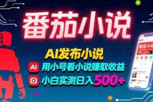 （15665期）稳定3年番茄小说AI写小说赚取稿费，多号看小说赚取收益，小白实测单日500+