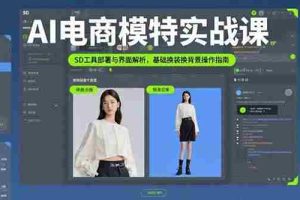 （15722期）AI电商模特实战课，SD工具部署与界面解析，基础换装换背景操作指南