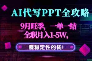 （15915期）AI代写PPT全攻略，9月旺季，一单一结，全职月入1-5W，赚稳定性的钱！