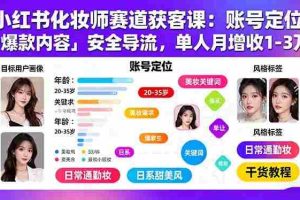 （15982期）小红书化妆师赛道获客课：账号定位＋爆款内容＋安全导流，单人月增收1-3万