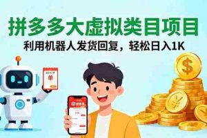 （16007期）拼多多大虚拟类目项目，利用机器人发货回复，轻松日入1K