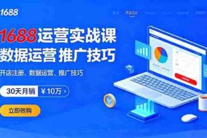 （16057期）1688运营实战课：开店注册、数据运营、推广技巧，30天月销破10万+