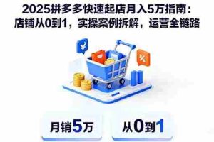 （16199期）2025拼多多快速起店月入5万指南：店铺从0到1，实操案例拆解，运营全链路