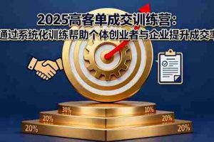 （16243期）2025高客单成交训练营：通过系统化训练帮助个体创业者与企业提升成交率