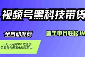 （16321期）视频号黑科技短视频带货，新手也能单月到手1W+，一刀不用剪，零投资