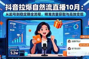 （16339期）抖音拉爆自然流直播10月：从起号到稳定期全流程，精准流量获取与高效变现