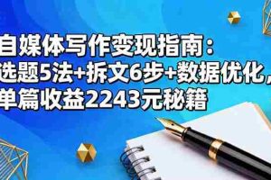 (16378期)自媒体写作变现指南:选题5法+拆文6步+数据优化,单篇收益2243元秘籍