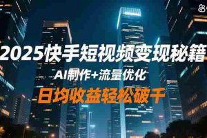 （16487期）2025快手短视频变现秘籍，AI制作+流量优化，日均收益轻松破千