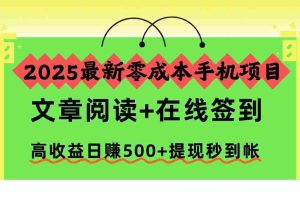 （16598期）2025最新零成本手机项目，文章阅读+在线签到，高收益日赚500+提现秒到帐