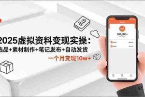 （16644期）2025虚拟资料变现实操：选品+素材制作+笔记发布+自动发货，一个月变现10w+
