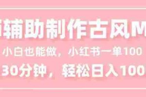 （16676期）小白也能做！AI辅助制作古风MV，小红薯一单100，每天30分钟轻松日入1000+