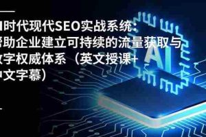 (16760期)AI时代现代SEO实战系统:帮助企业建立可持续的流量获取与数字权威体系(英文授课+中文字幕)