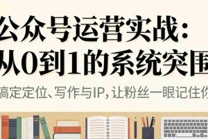 (16777期)公众号运营实战:从0到1的系统突围