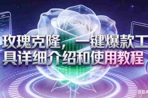(16802期)玫瑰克隆工具,自媒体必备神器,一键爆款工具详细介绍和使用教程