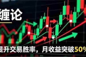 (16834期)缠论实战系统课程(更新12月),理论解析+行情分解+买卖点捕捉,提升交易胜率,月收益突破50%