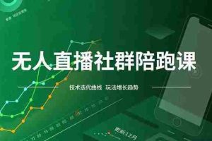 （16854期）无人直播社群陪跑课，技术更新、无人/半无人玩法共享、实时跟进最新红利(更新12月)